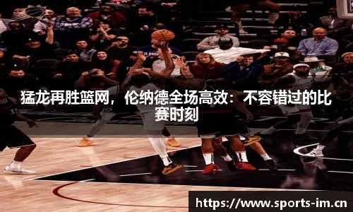 猛龙再胜篮网，伦纳德全场高效：不容错过的比赛时刻