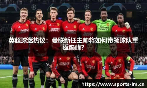 英超球迷热议：曼联新任主帅将如何带领球队重返巅峰？
