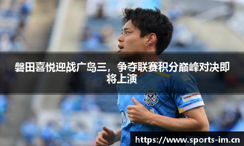 磐田喜悦迎战广岛三，争夺联赛积分巅峰对决即将上演